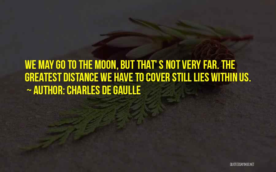 Charles De Gaulle Quotes: We May Go To The Moon, But That' S Not Very Far. The Greatest Distance We Have To Cover Still