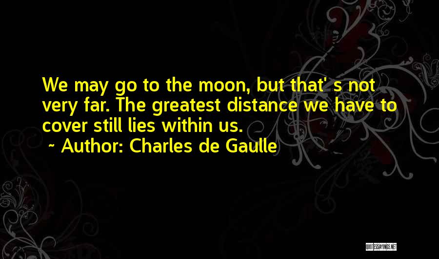 Charles De Gaulle Quotes: We May Go To The Moon, But That' S Not Very Far. The Greatest Distance We Have To Cover Still