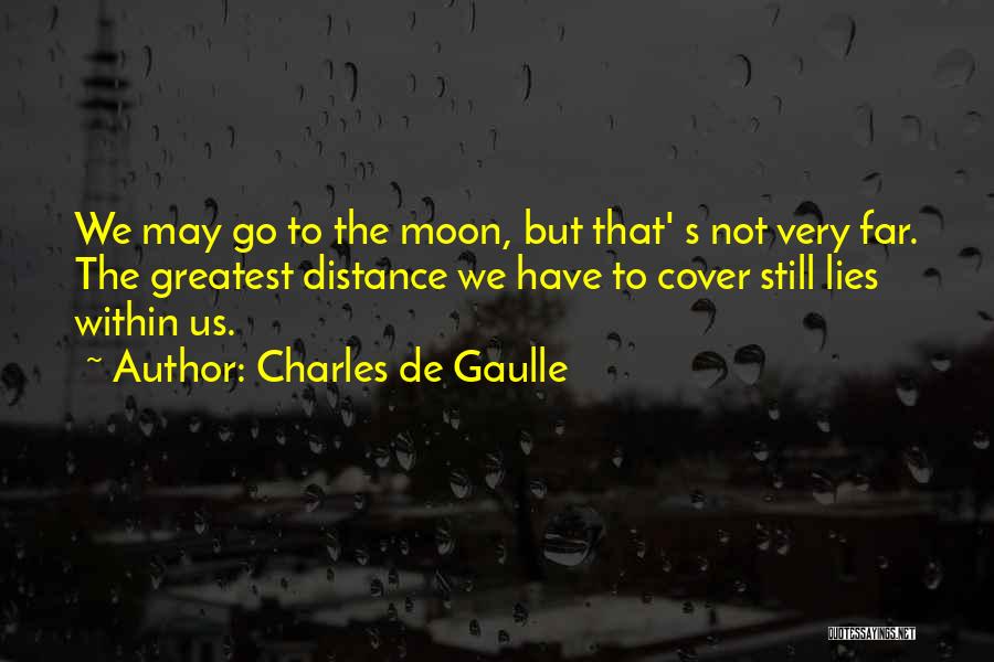 Charles De Gaulle Quotes: We May Go To The Moon, But That' S Not Very Far. The Greatest Distance We Have To Cover Still