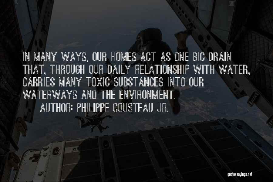 Philippe Cousteau Jr. Quotes: In Many Ways, Our Homes Act As One Big Drain That, Through Our Daily Relationship With Water, Carries Many Toxic