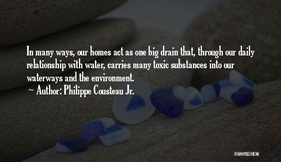 Philippe Cousteau Jr. Quotes: In Many Ways, Our Homes Act As One Big Drain That, Through Our Daily Relationship With Water, Carries Many Toxic