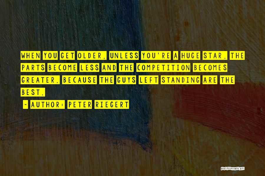 Peter Riegert Quotes: When You Get Older, Unless You're A Huge Star, The Parts Become Less And The Competition Becomes Greater. Because The