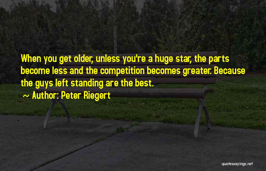 Peter Riegert Quotes: When You Get Older, Unless You're A Huge Star, The Parts Become Less And The Competition Becomes Greater. Because The