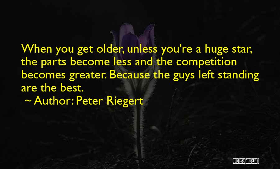 Peter Riegert Quotes: When You Get Older, Unless You're A Huge Star, The Parts Become Less And The Competition Becomes Greater. Because The