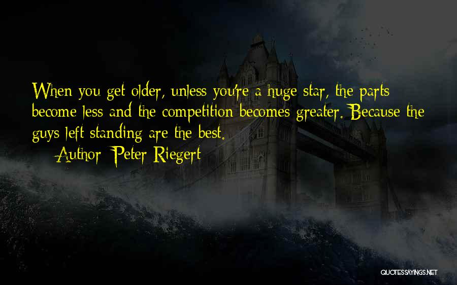 Peter Riegert Quotes: When You Get Older, Unless You're A Huge Star, The Parts Become Less And The Competition Becomes Greater. Because The