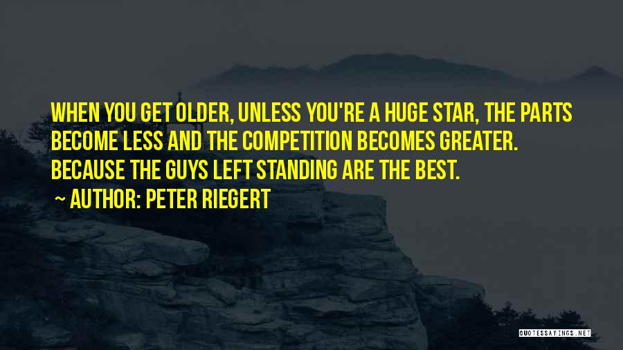 Peter Riegert Quotes: When You Get Older, Unless You're A Huge Star, The Parts Become Less And The Competition Becomes Greater. Because The