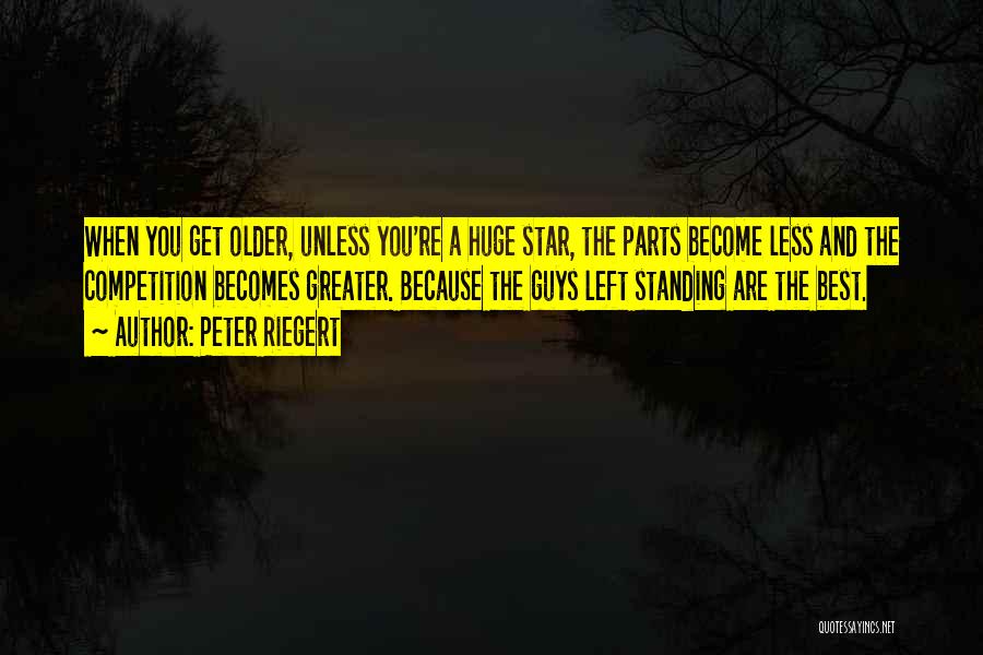Peter Riegert Quotes: When You Get Older, Unless You're A Huge Star, The Parts Become Less And The Competition Becomes Greater. Because The