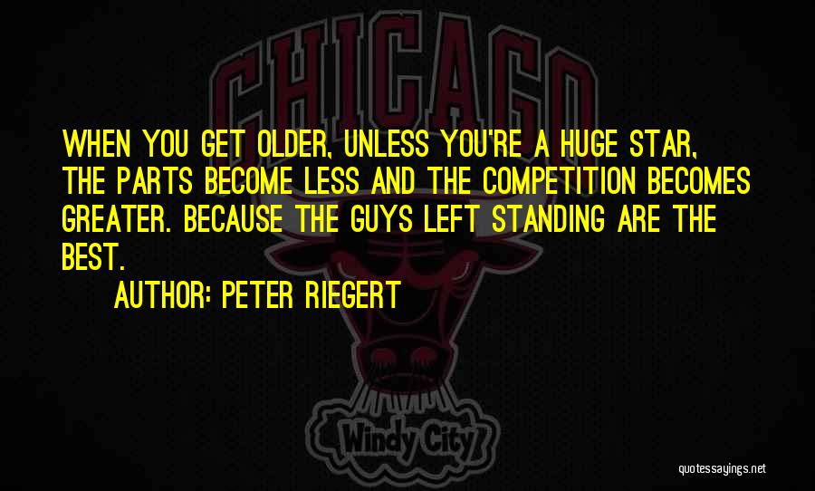 Peter Riegert Quotes: When You Get Older, Unless You're A Huge Star, The Parts Become Less And The Competition Becomes Greater. Because The