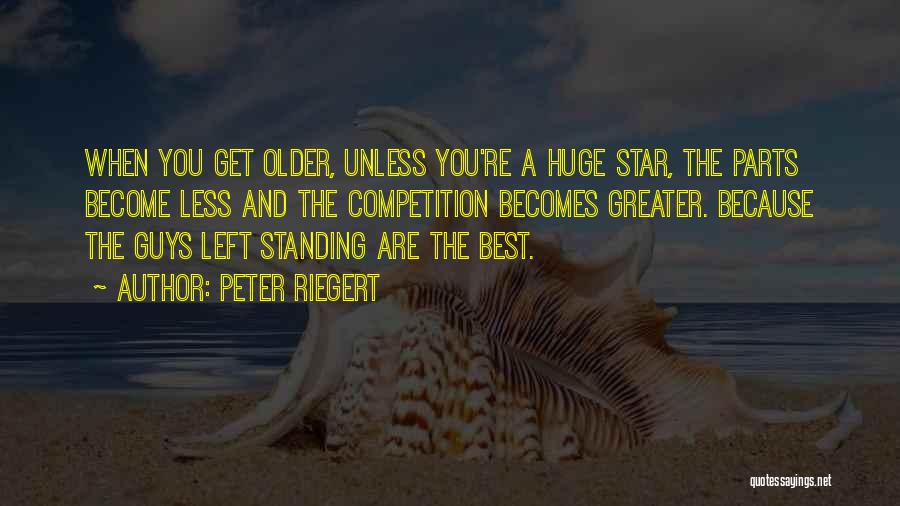 Peter Riegert Quotes: When You Get Older, Unless You're A Huge Star, The Parts Become Less And The Competition Becomes Greater. Because The