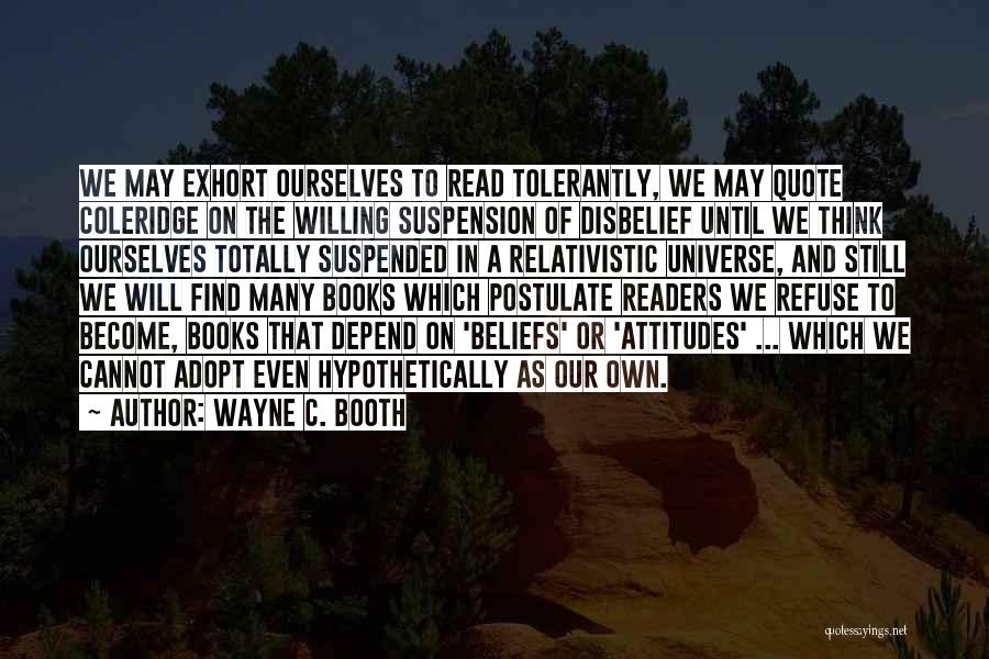 Wayne C. Booth Quotes: We May Exhort Ourselves To Read Tolerantly, We May Quote Coleridge On The Willing Suspension Of Disbelief Until We Think