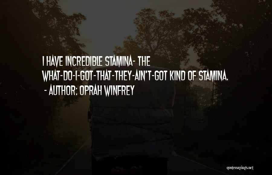 Oprah Winfrey Quotes: I Have Incredible Stamina- The What-do-i-got-that-they-ain't-got Kind Of Stamina.