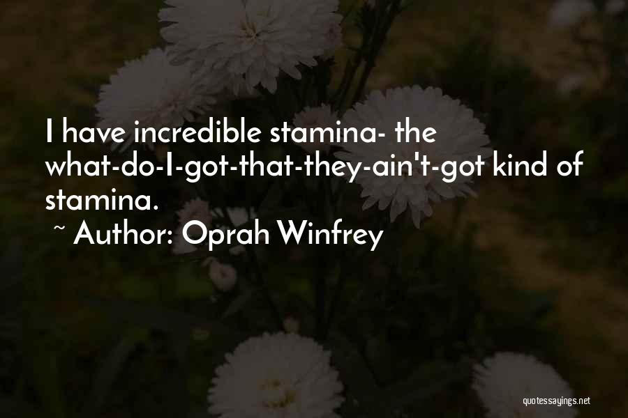 Oprah Winfrey Quotes: I Have Incredible Stamina- The What-do-i-got-that-they-ain't-got Kind Of Stamina.