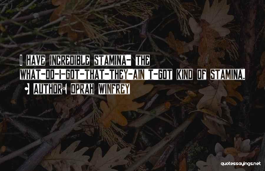 Oprah Winfrey Quotes: I Have Incredible Stamina- The What-do-i-got-that-they-ain't-got Kind Of Stamina.