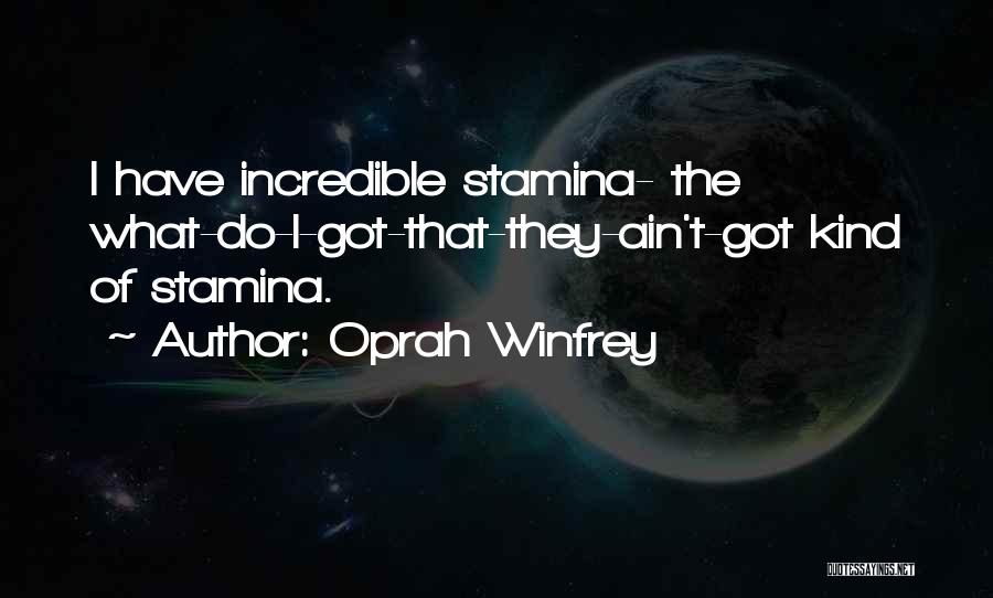 Oprah Winfrey Quotes: I Have Incredible Stamina- The What-do-i-got-that-they-ain't-got Kind Of Stamina.