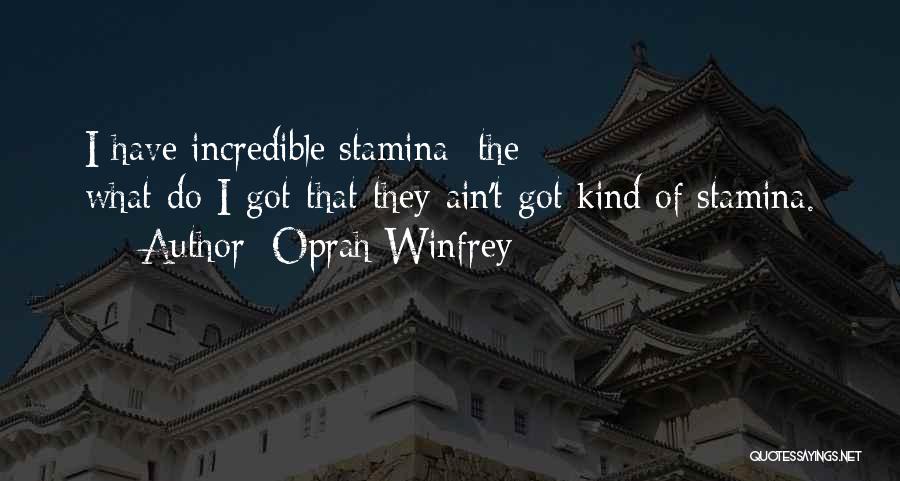 Oprah Winfrey Quotes: I Have Incredible Stamina- The What-do-i-got-that-they-ain't-got Kind Of Stamina.