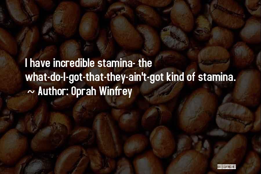 Oprah Winfrey Quotes: I Have Incredible Stamina- The What-do-i-got-that-they-ain't-got Kind Of Stamina.
