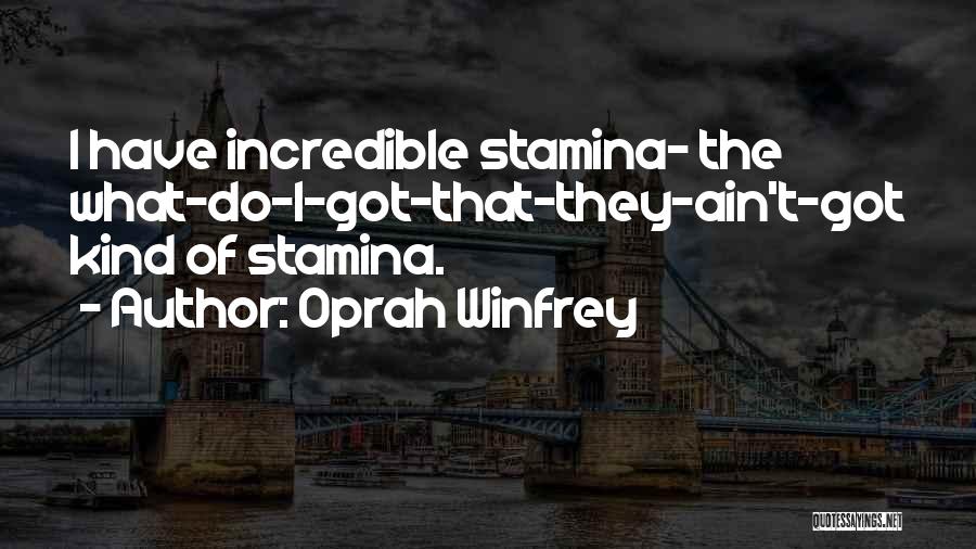 Oprah Winfrey Quotes: I Have Incredible Stamina- The What-do-i-got-that-they-ain't-got Kind Of Stamina.