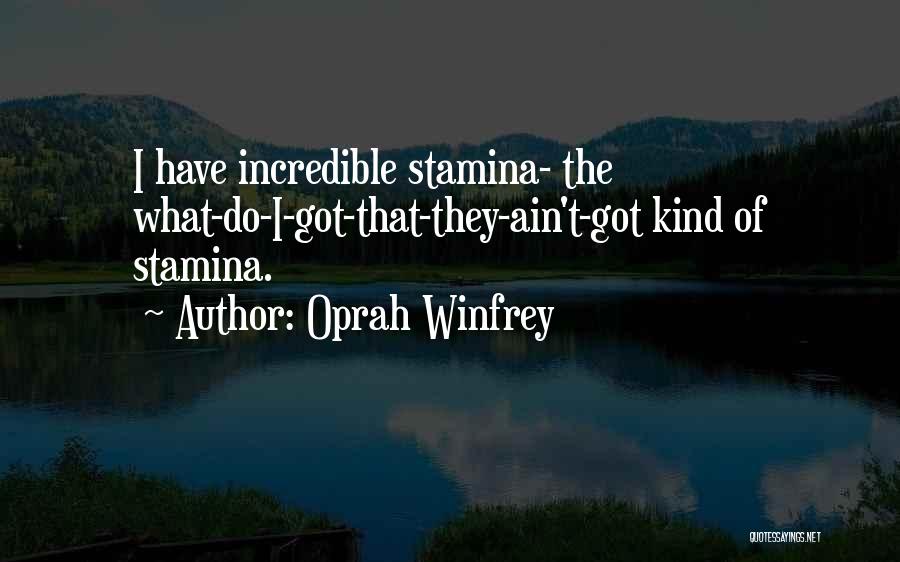 Oprah Winfrey Quotes: I Have Incredible Stamina- The What-do-i-got-that-they-ain't-got Kind Of Stamina.