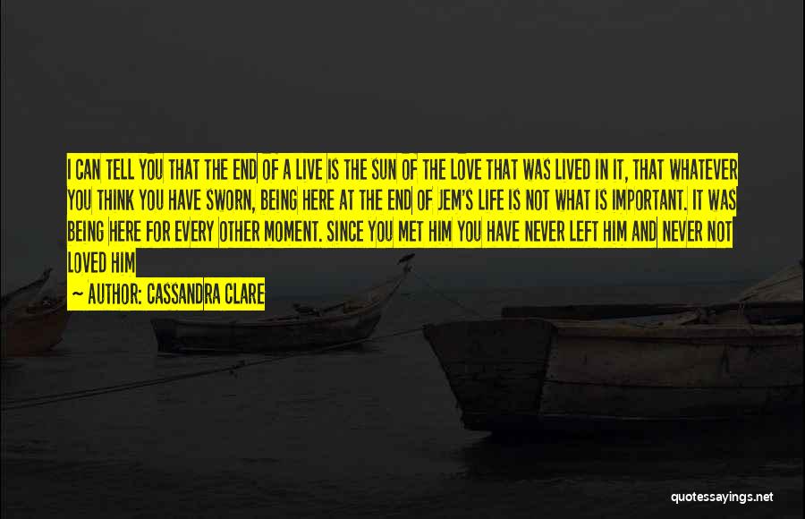 Cassandra Clare Quotes: I Can Tell You That The End Of A Live Is The Sun Of The Love That Was Lived In