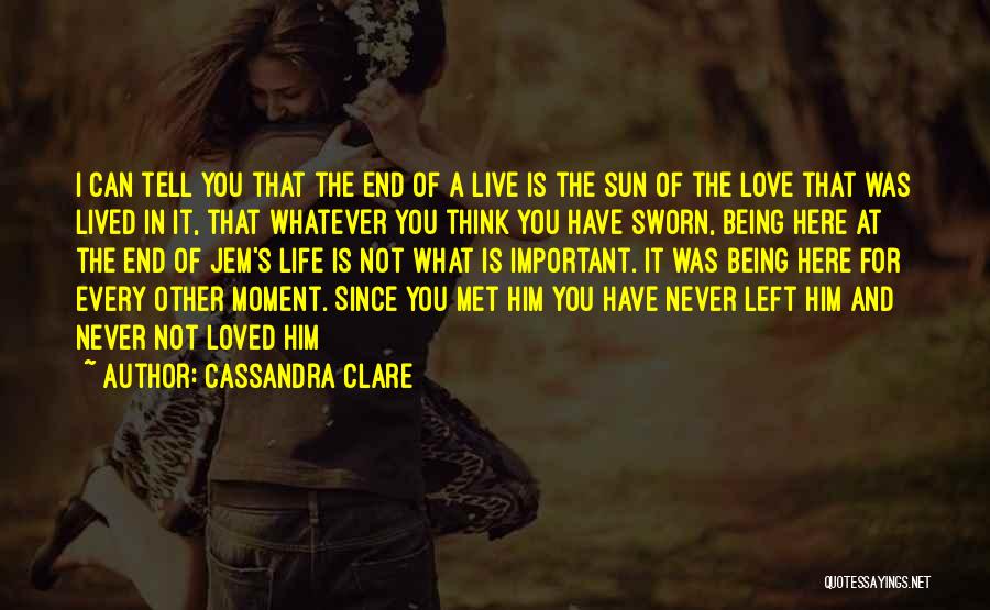 Cassandra Clare Quotes: I Can Tell You That The End Of A Live Is The Sun Of The Love That Was Lived In