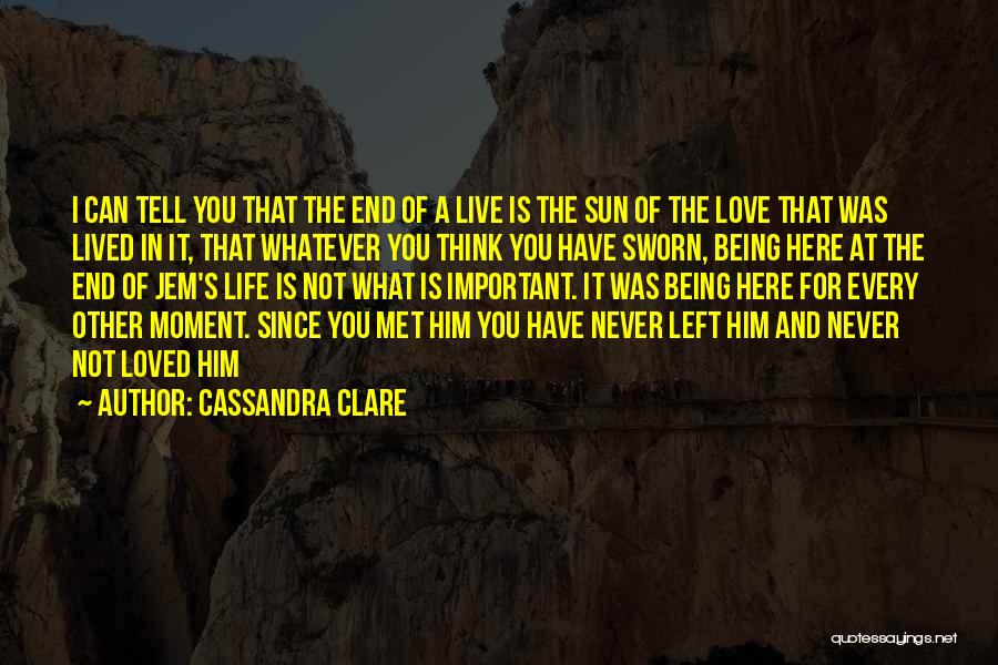 Cassandra Clare Quotes: I Can Tell You That The End Of A Live Is The Sun Of The Love That Was Lived In