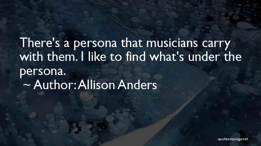 Allison Anders Quotes: There's A Persona That Musicians Carry With Them. I Like To Find What's Under The Persona.