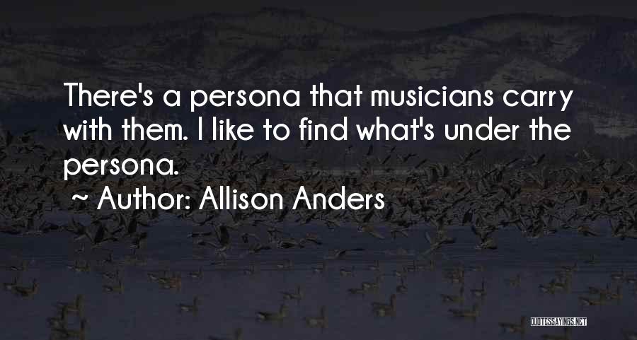 Allison Anders Quotes: There's A Persona That Musicians Carry With Them. I Like To Find What's Under The Persona.