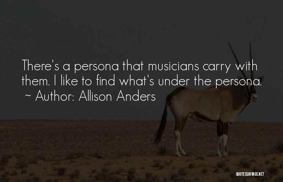 Allison Anders Quotes: There's A Persona That Musicians Carry With Them. I Like To Find What's Under The Persona.