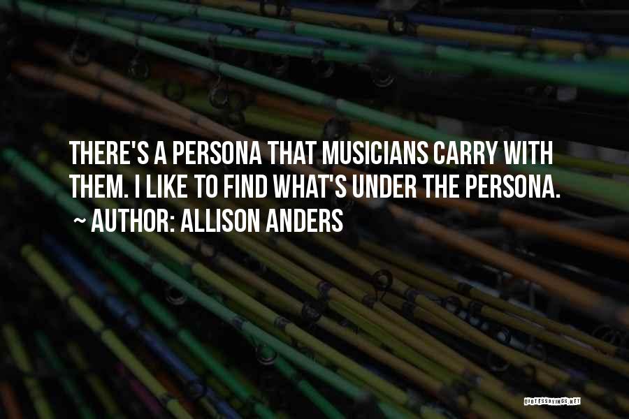 Allison Anders Quotes: There's A Persona That Musicians Carry With Them. I Like To Find What's Under The Persona.