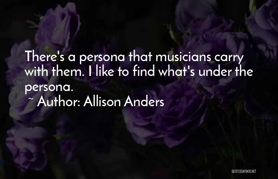 Allison Anders Quotes: There's A Persona That Musicians Carry With Them. I Like To Find What's Under The Persona.