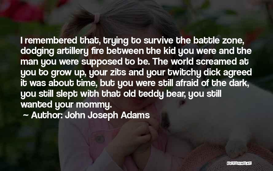 John Joseph Adams Quotes: I Remembered That, Trying To Survive The Battle Zone, Dodging Artillery Fire Between The Kid You Were And The Man