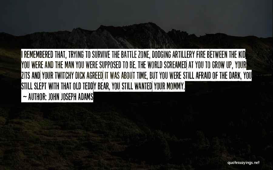 John Joseph Adams Quotes: I Remembered That, Trying To Survive The Battle Zone, Dodging Artillery Fire Between The Kid You Were And The Man