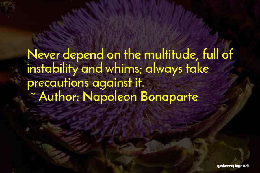 Napoleon Bonaparte Quotes: Never Depend On The Multitude, Full Of Instability And Whims; Always Take Precautions Against It.