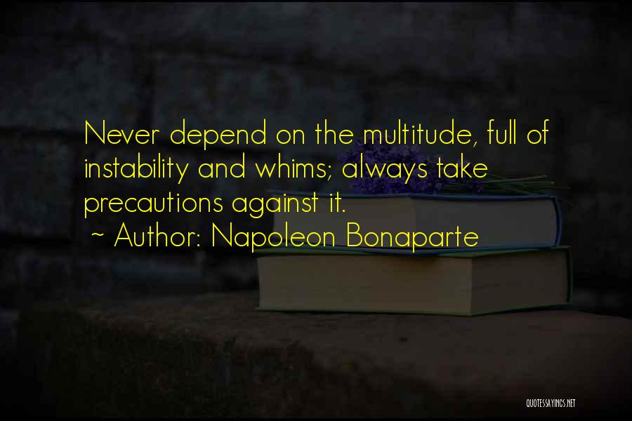 Napoleon Bonaparte Quotes: Never Depend On The Multitude, Full Of Instability And Whims; Always Take Precautions Against It.