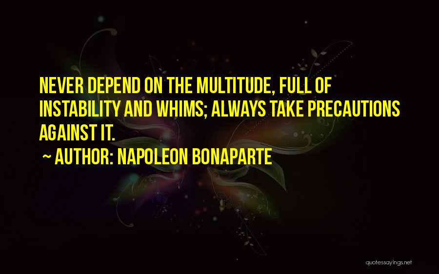 Napoleon Bonaparte Quotes: Never Depend On The Multitude, Full Of Instability And Whims; Always Take Precautions Against It.