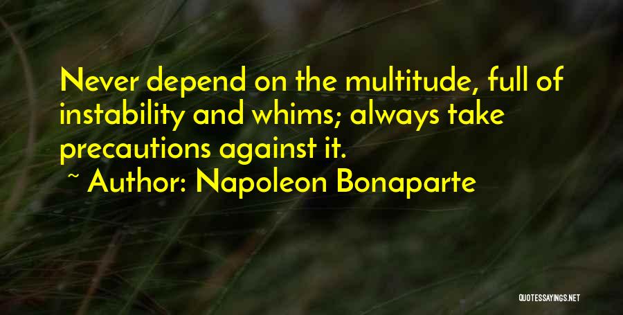 Napoleon Bonaparte Quotes: Never Depend On The Multitude, Full Of Instability And Whims; Always Take Precautions Against It.