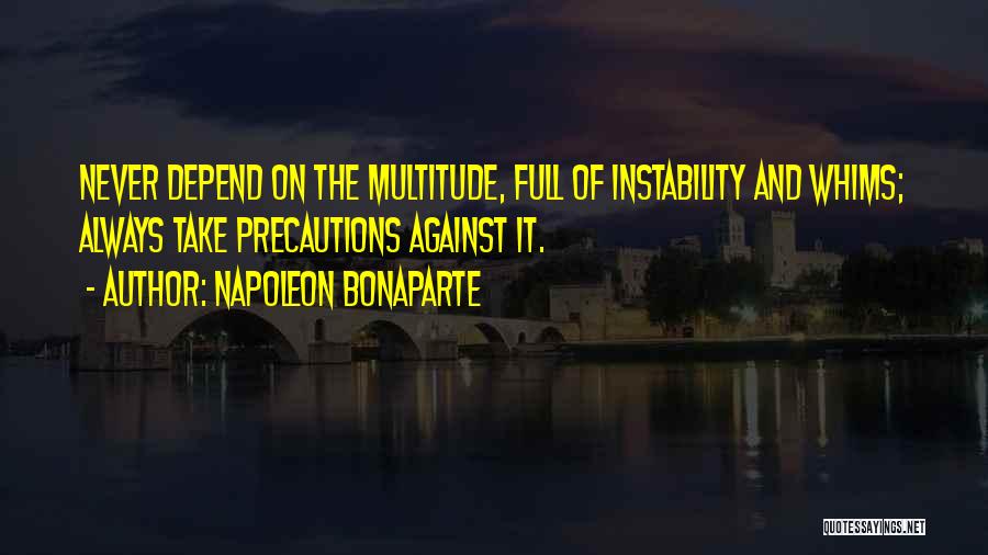 Napoleon Bonaparte Quotes: Never Depend On The Multitude, Full Of Instability And Whims; Always Take Precautions Against It.
