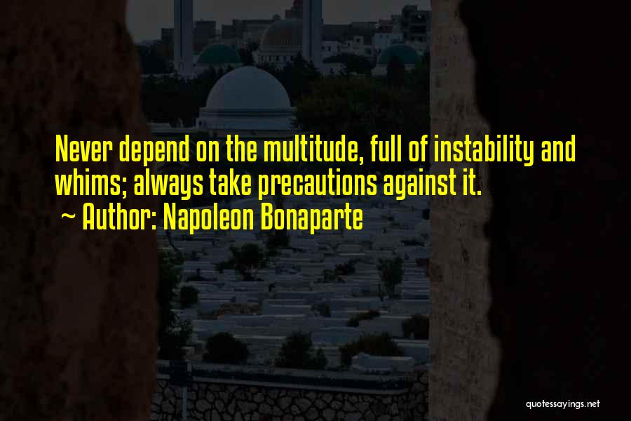 Napoleon Bonaparte Quotes: Never Depend On The Multitude, Full Of Instability And Whims; Always Take Precautions Against It.