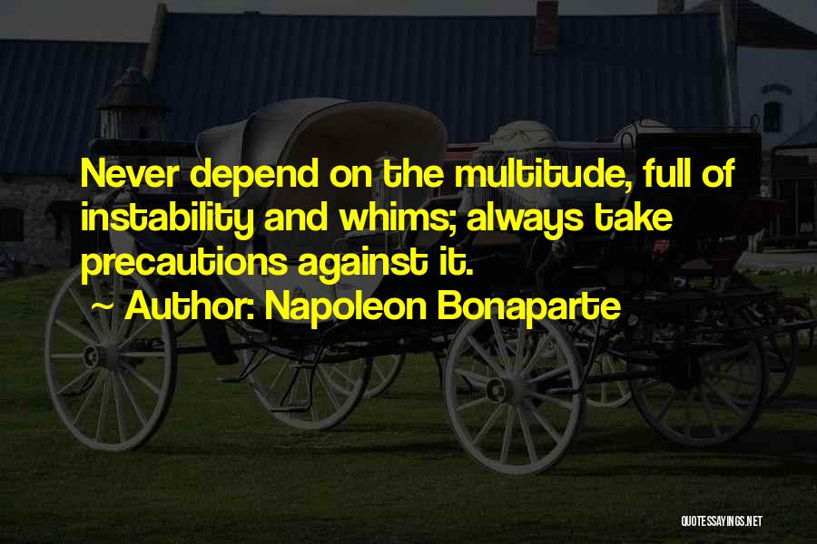 Napoleon Bonaparte Quotes: Never Depend On The Multitude, Full Of Instability And Whims; Always Take Precautions Against It.