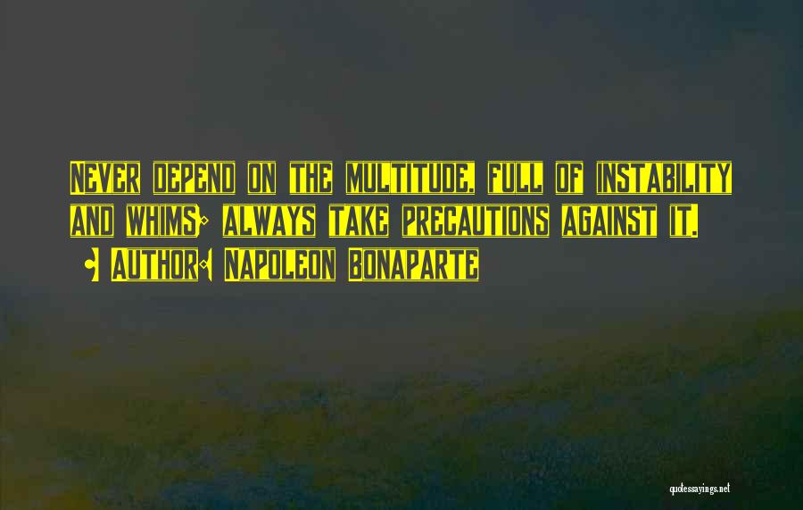 Napoleon Bonaparte Quotes: Never Depend On The Multitude, Full Of Instability And Whims; Always Take Precautions Against It.