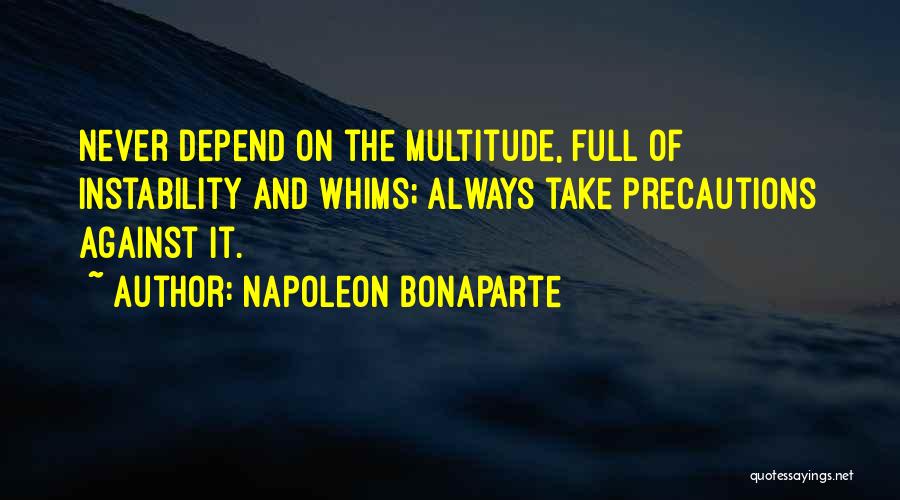 Napoleon Bonaparte Quotes: Never Depend On The Multitude, Full Of Instability And Whims; Always Take Precautions Against It.