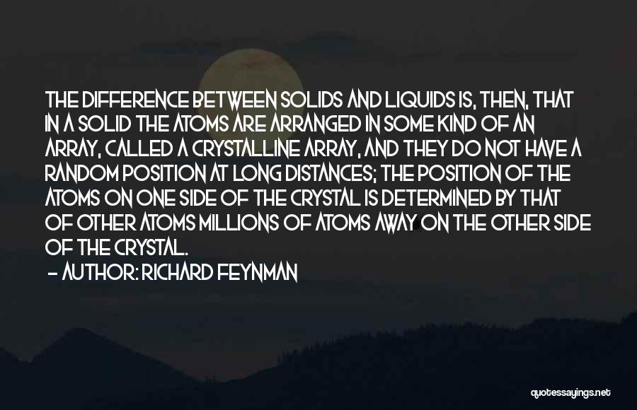 Richard Feynman Quotes: The Difference Between Solids And Liquids Is, Then, That In A Solid The Atoms Are Arranged In Some Kind Of
