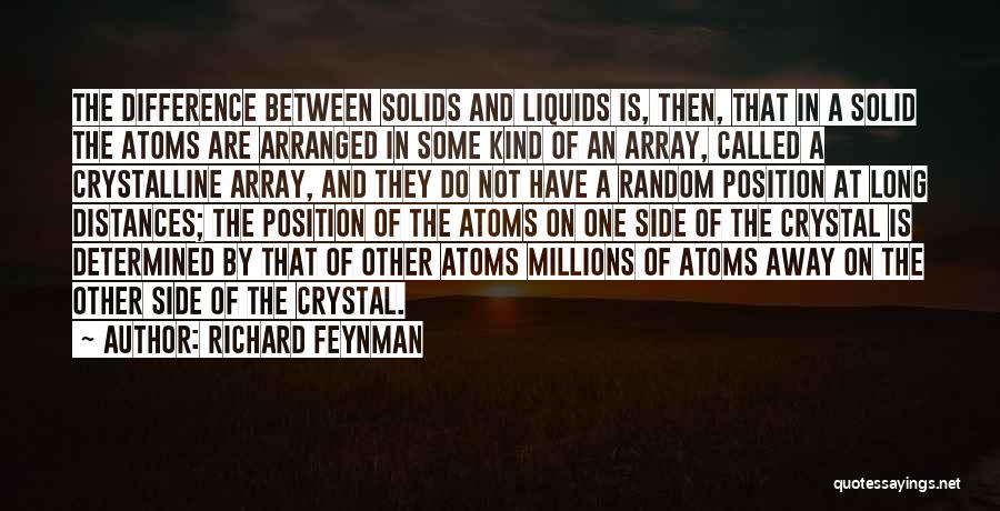 Richard Feynman Quotes: The Difference Between Solids And Liquids Is, Then, That In A Solid The Atoms Are Arranged In Some Kind Of