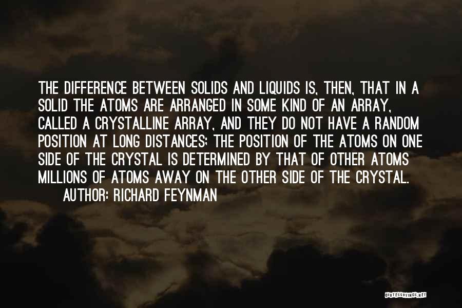 Richard Feynman Quotes: The Difference Between Solids And Liquids Is, Then, That In A Solid The Atoms Are Arranged In Some Kind Of