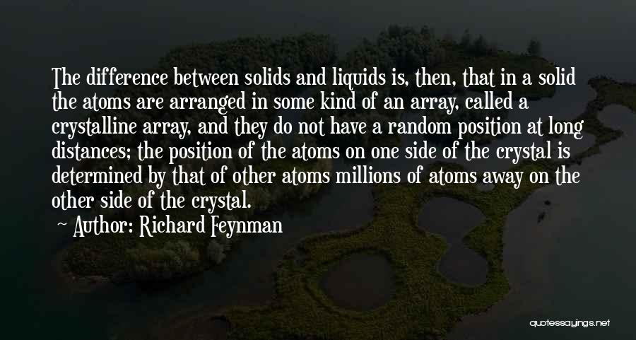 Richard Feynman Quotes: The Difference Between Solids And Liquids Is, Then, That In A Solid The Atoms Are Arranged In Some Kind Of