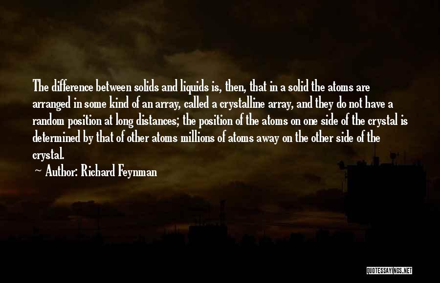 Richard Feynman Quotes: The Difference Between Solids And Liquids Is, Then, That In A Solid The Atoms Are Arranged In Some Kind Of