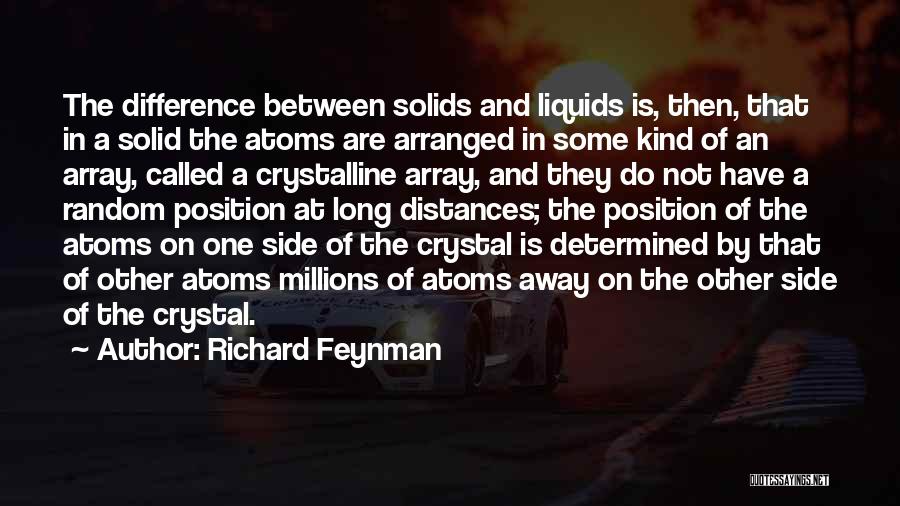 Richard Feynman Quotes: The Difference Between Solids And Liquids Is, Then, That In A Solid The Atoms Are Arranged In Some Kind Of