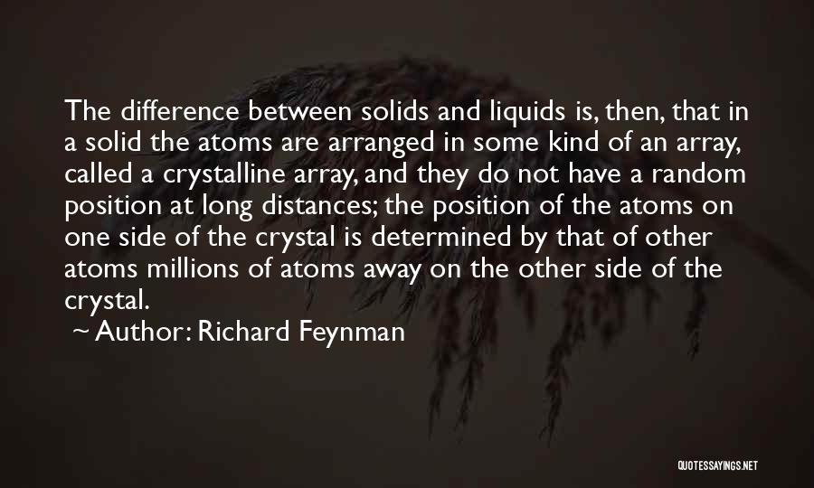 Richard Feynman Quotes: The Difference Between Solids And Liquids Is, Then, That In A Solid The Atoms Are Arranged In Some Kind Of