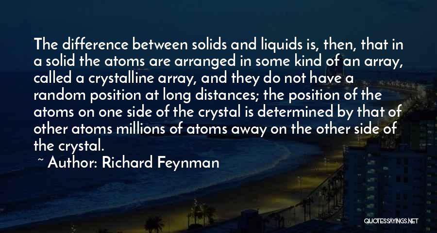 Richard Feynman Quotes: The Difference Between Solids And Liquids Is, Then, That In A Solid The Atoms Are Arranged In Some Kind Of