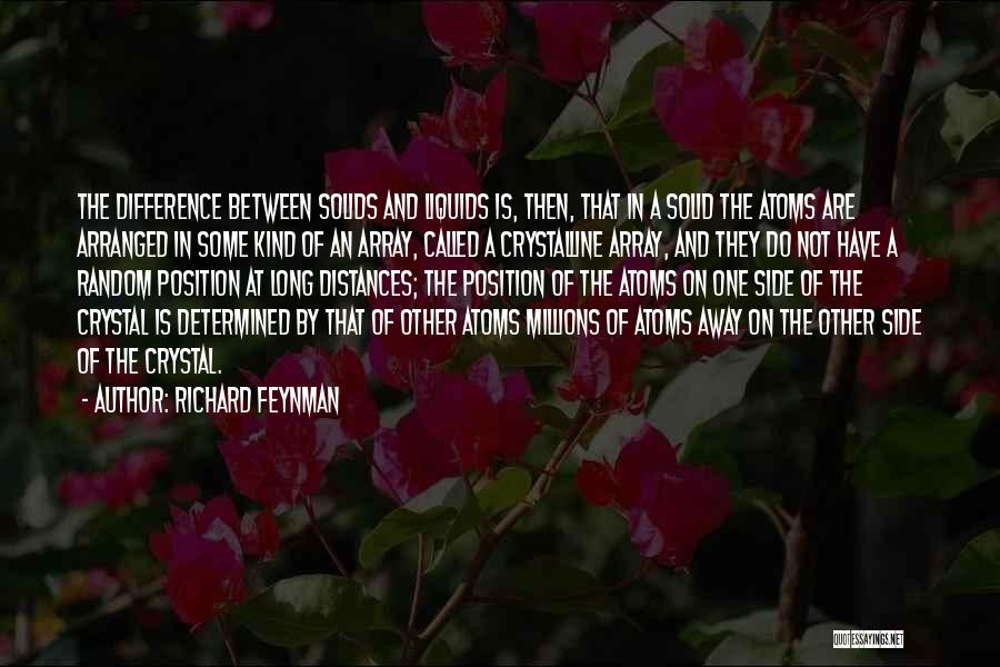 Richard Feynman Quotes: The Difference Between Solids And Liquids Is, Then, That In A Solid The Atoms Are Arranged In Some Kind Of